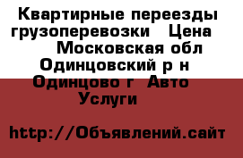 Квартирные переезды грузоперевозки › Цена ­ 500 - Московская обл., Одинцовский р-н, Одинцово г. Авто » Услуги   